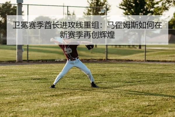 卫冕赛季酋长进攻线重组：马霍姆斯如何在新赛季再创辉煌
