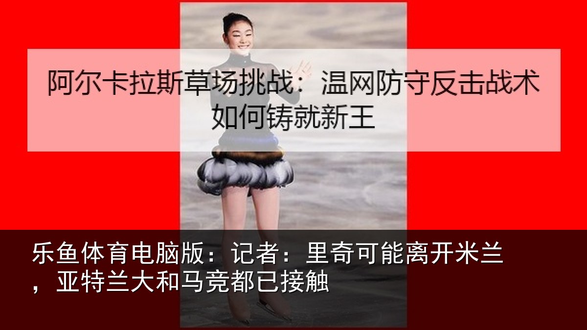 乐鱼体育电脑版：记者：里奇相关情况兰大和马竞都已接触