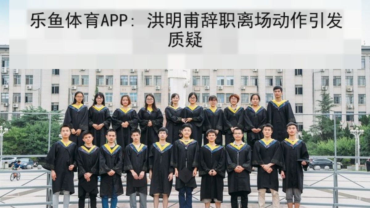 乐鱼体育APP: 洪明甫辞职离场动作引发质疑