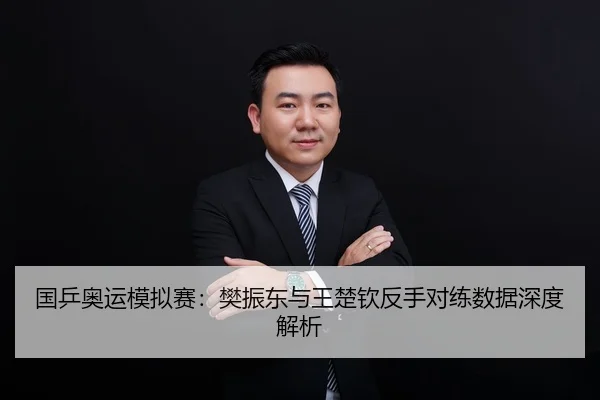 国乒奥运模拟赛：樊振东与王楚钦反手对练数据深度解析