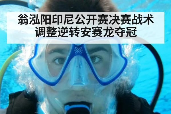 翁泓阳印尼公开赛决赛战术调整逆转安赛龙夺冠
