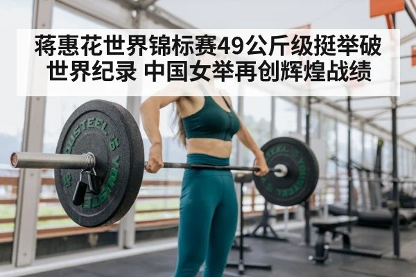 蒋惠花世界锦标赛49公斤级挺举破世界纪录 中国女举再创辉煌战绩
