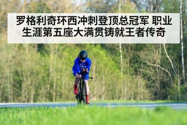 罗格利奇环西冲刺登顶总冠军 职业生涯第五座大满贯铸就王者传奇