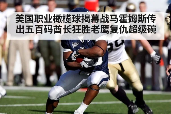 美国职业橄榄球揭幕战马霍姆斯传出五百码酋长狂胜老鹰复仇超级碗