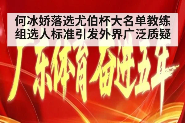 何冰娇落选尤伯杯大名单教练组选人标准引发外界广泛质疑